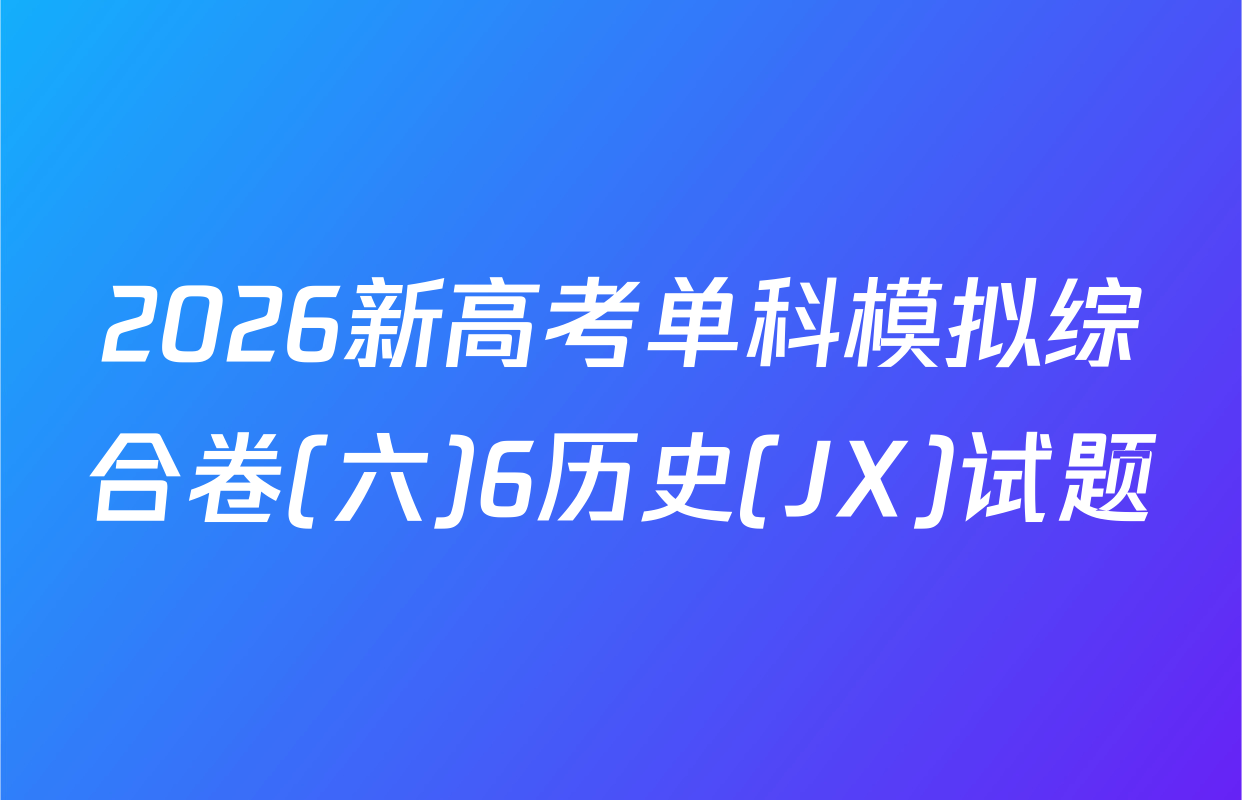 2026新高考单科模拟综合卷(六)6历史(JX)试题