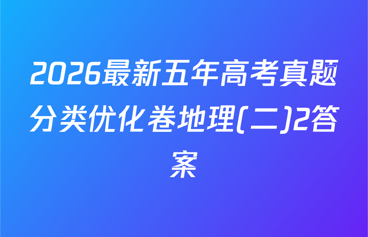 2026最新五年高考真题分类优化卷地理(二)2答案