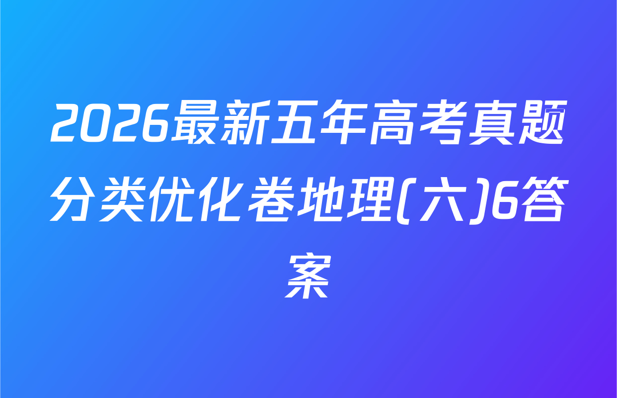 2026最新五年高考真题分类优化卷地理(六)6答案