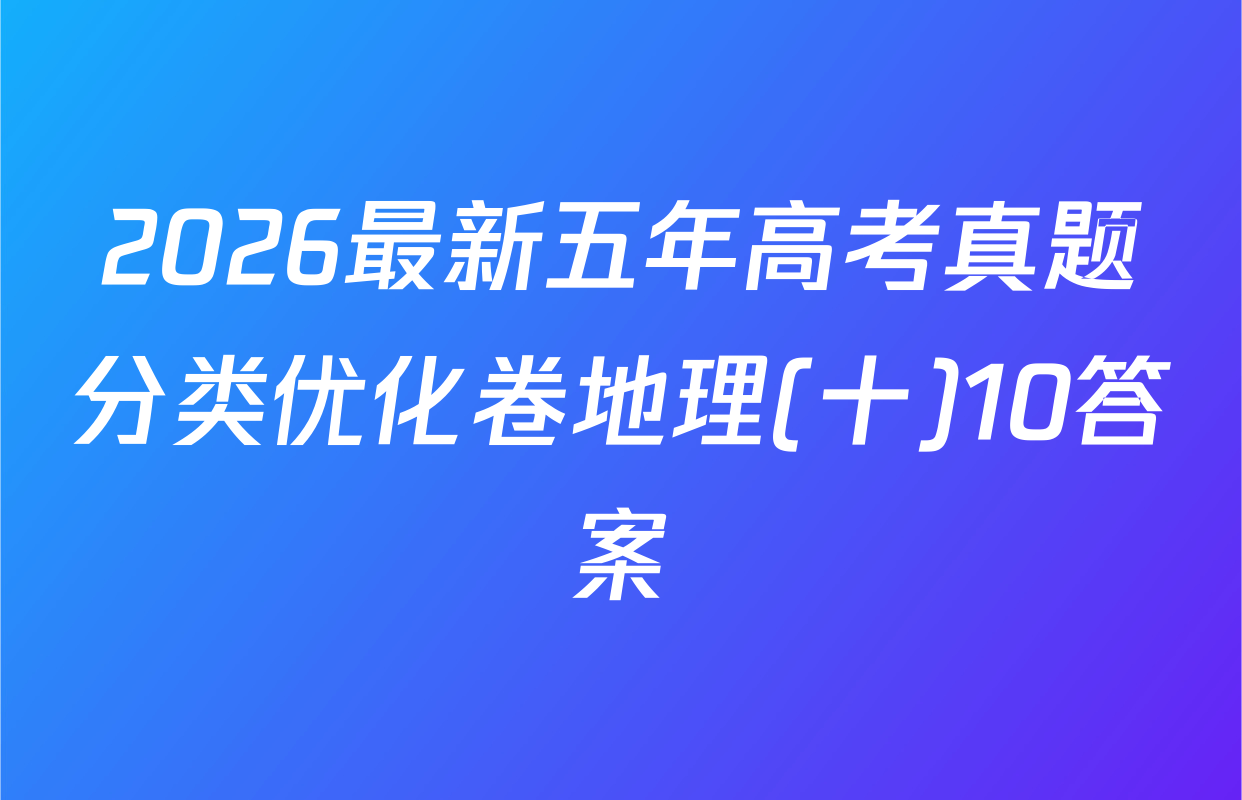 2026最新五年高考真题分类优化卷地理(十)10答案
