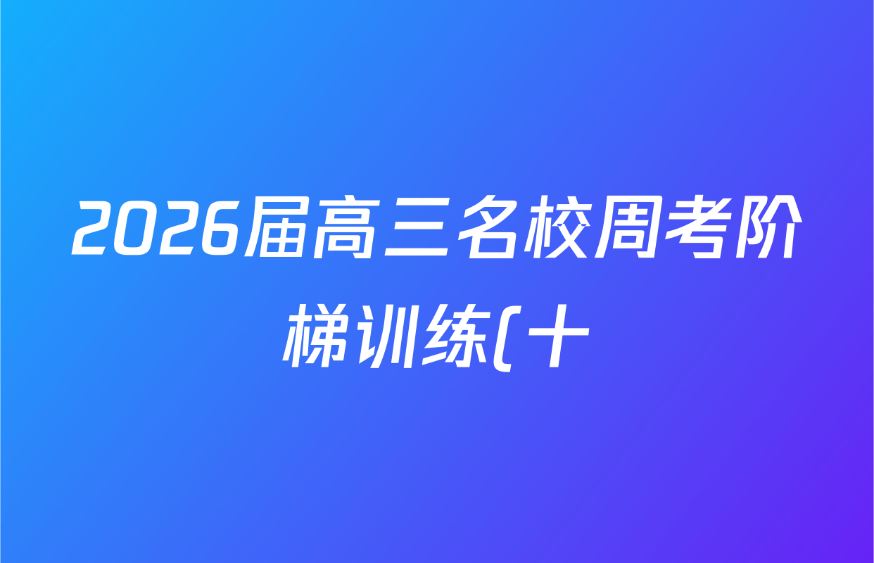 2026届高三名校周考阶梯训练(十)10数学答案