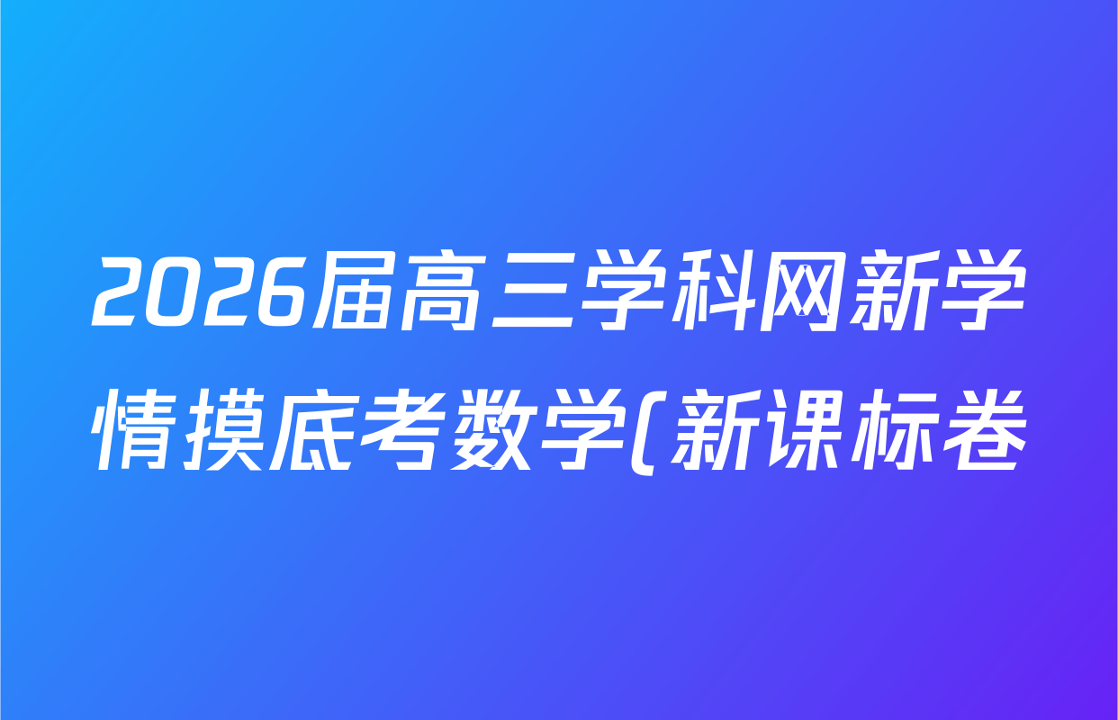 2026届高三学科网新学情摸底考数学(新课标卷)答案