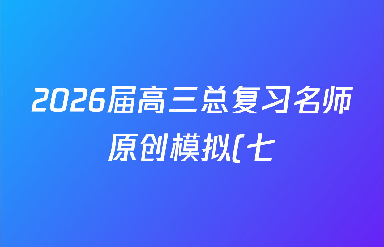 2026届高三总复习名师原创模拟(七)7数学(XS6)答案