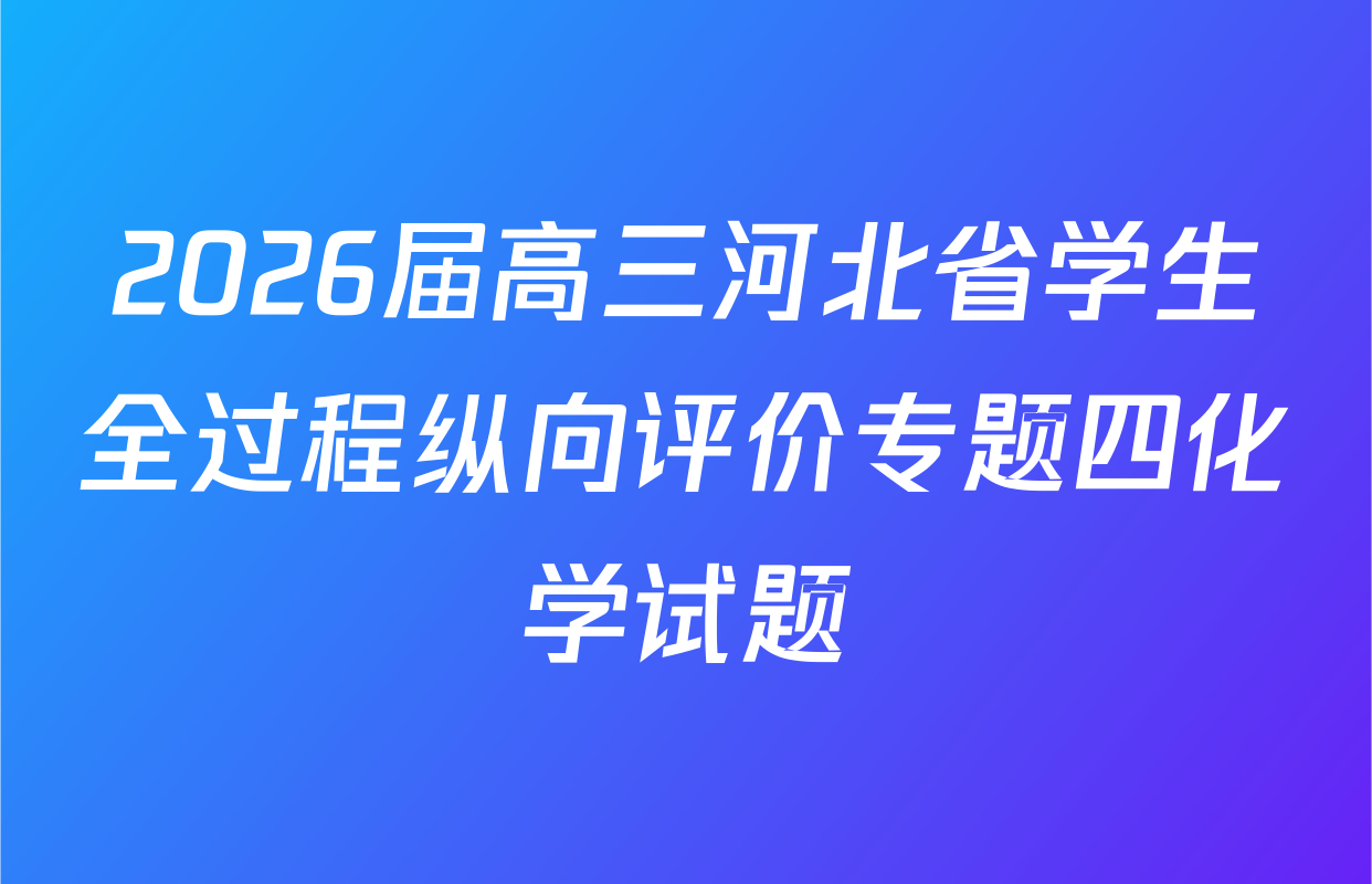 2026届高三河北省学生全过程纵向评价专题四化学试题