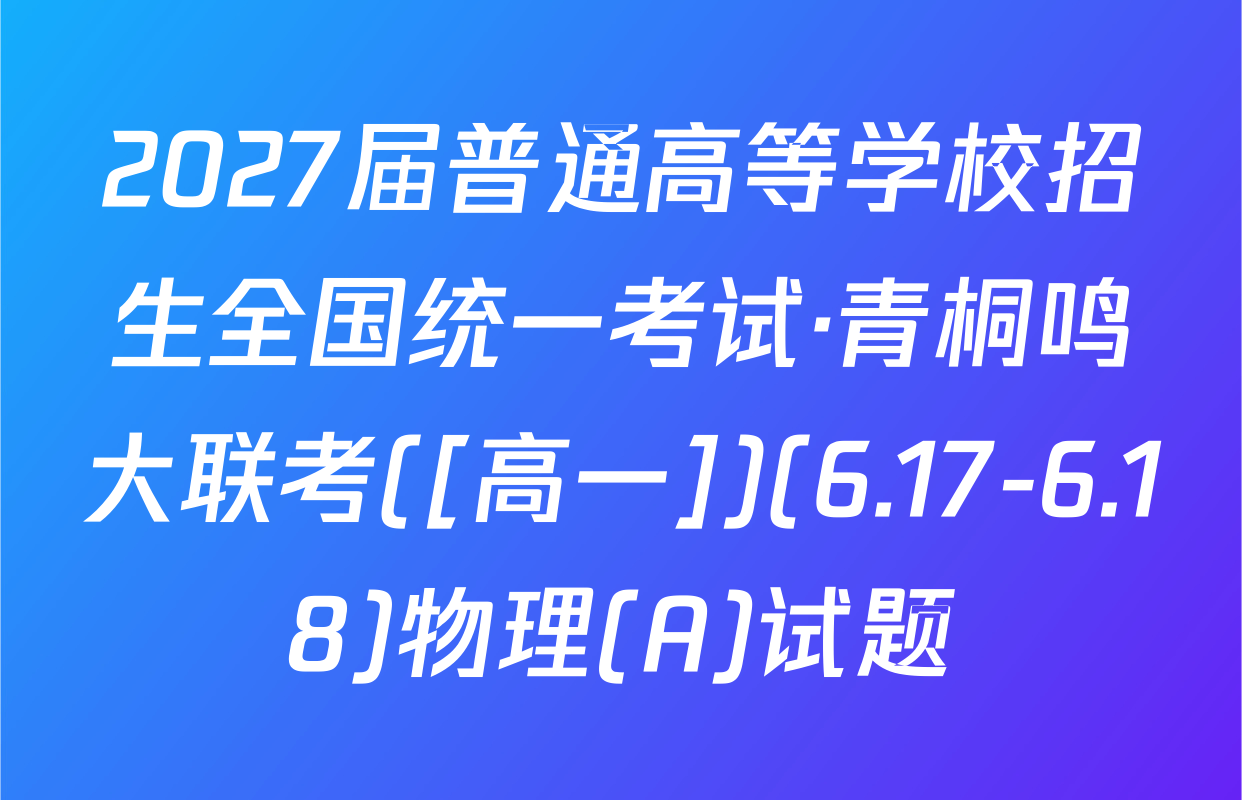 2027届普通高等学校招生全国统一考试·青桐鸣大联考([高一])(6.17-6.18)物理(A)试题