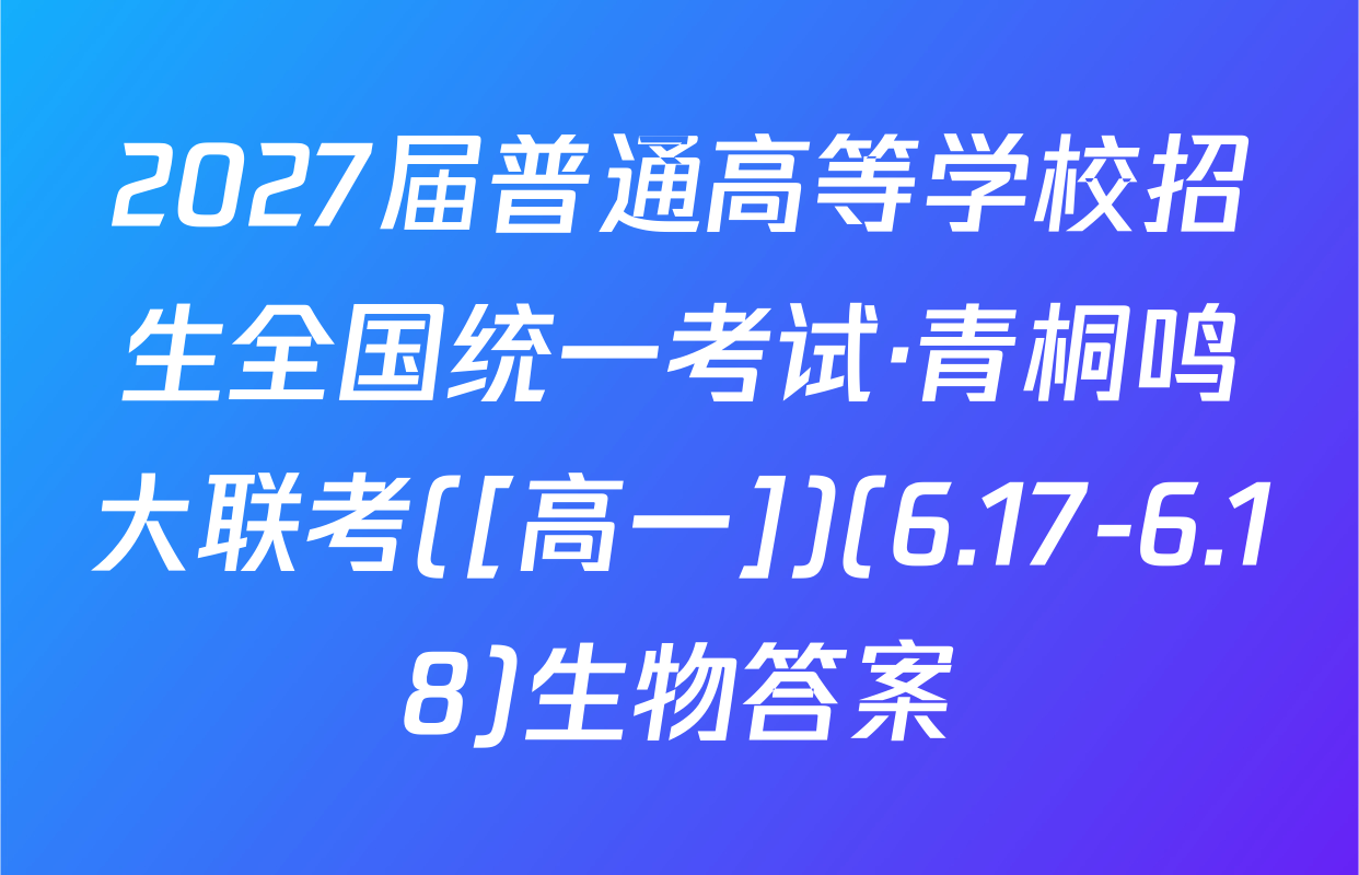2027届普通高等学校招生全国统一考试·青桐鸣大联考([高一])(6.17-6.18)生物答案