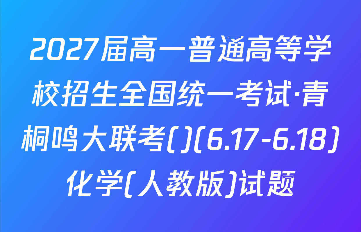 2027届高一普通高等学校招生全国统一考试·青桐鸣大联考()(6.17-6.18)化学(人教版)试题