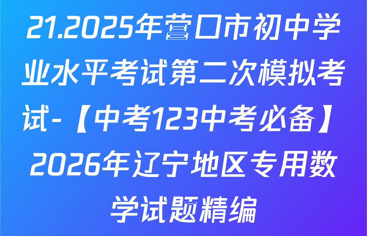 21.2025年营口市初中学业水平考试第二次模拟考试-【中考123中考必备】2026年辽宁地区专用数学试题精编