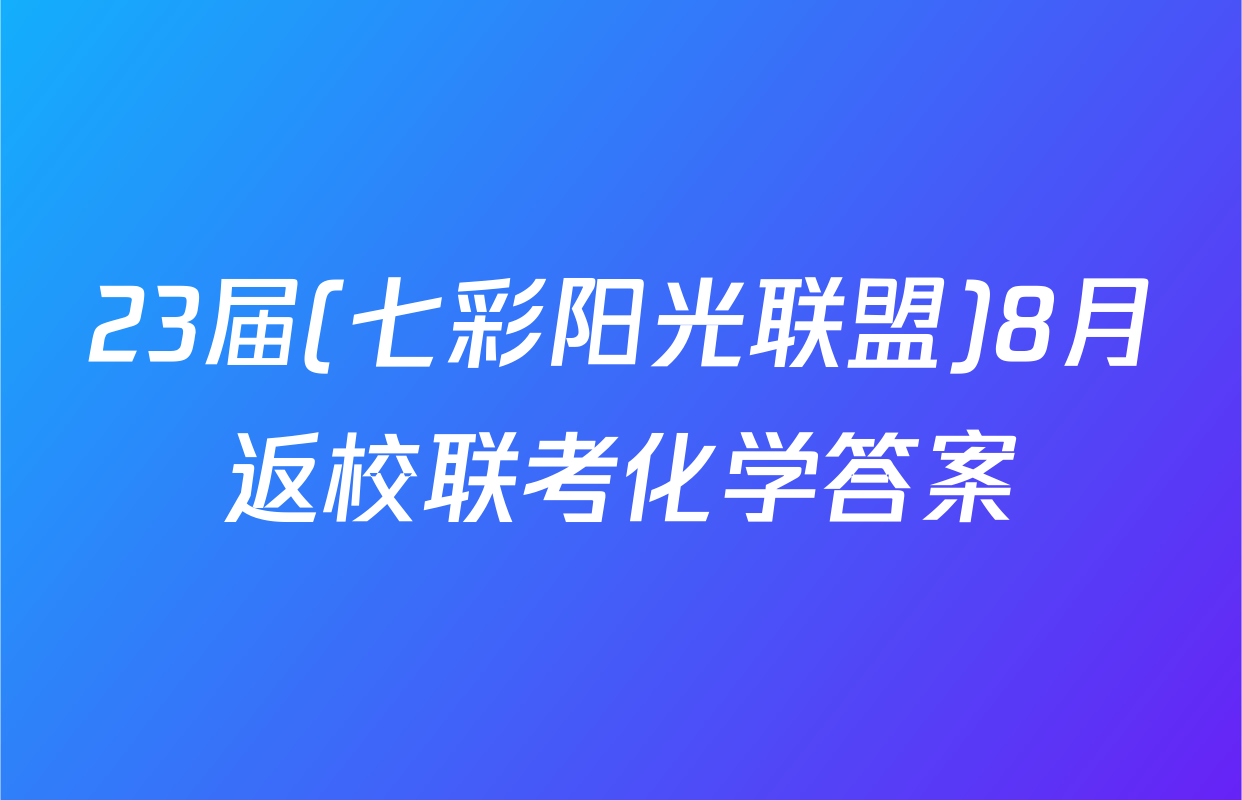 23届(七彩阳光联盟)8月返校联考化学答案