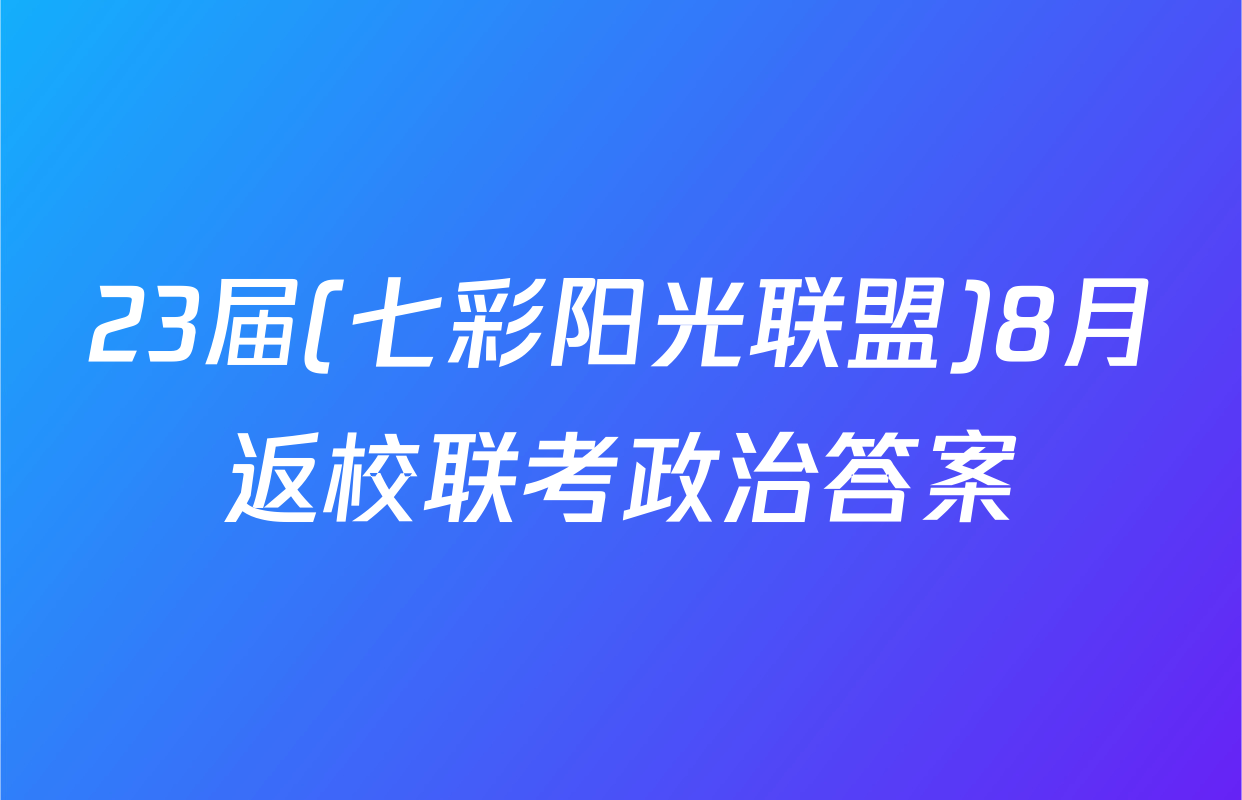 23届(七彩阳光联盟)8月返校联考政治答案