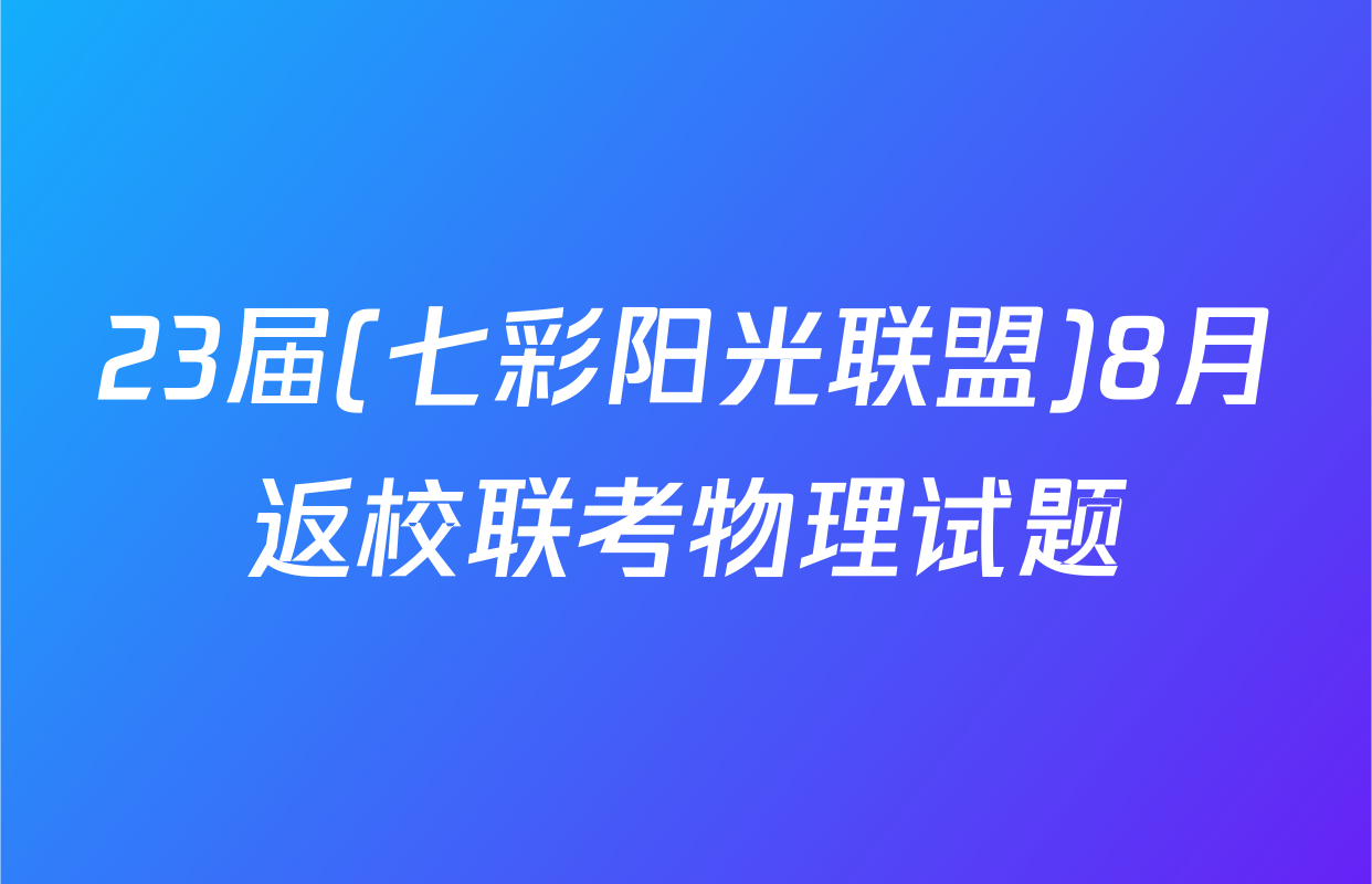 23届(七彩阳光联盟)8月返校联考物理试题