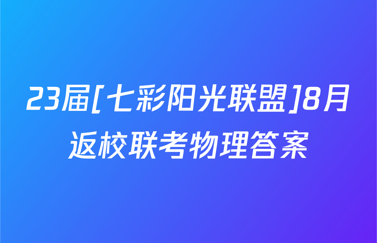 23届[七彩阳光联盟]8月返校联考物理答案