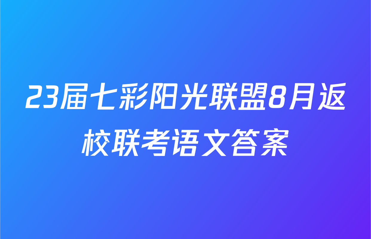23届七彩阳光联盟8月返校联考语文答案