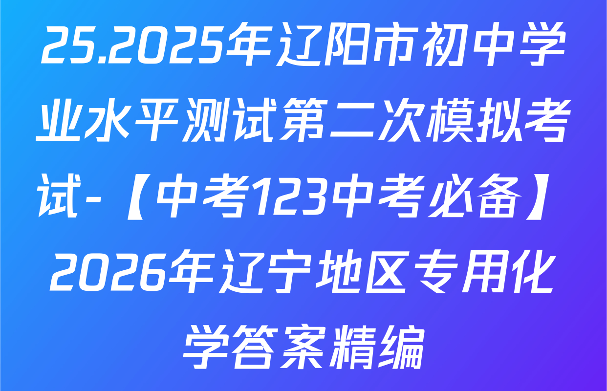 25.2025年辽阳市初中学业水平测试第二次模拟考试-【中考123中考必备】2026年辽宁地区专用化学答案精编