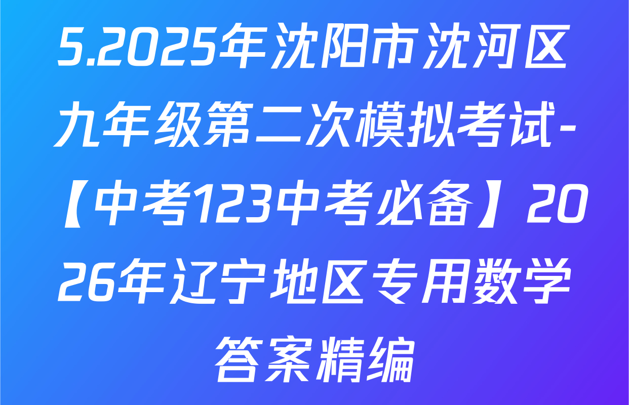5.2025年沈阳市沈河区九年级第二次模拟考试-【中考123中考必备】2026年辽宁地区专用数学答案精编