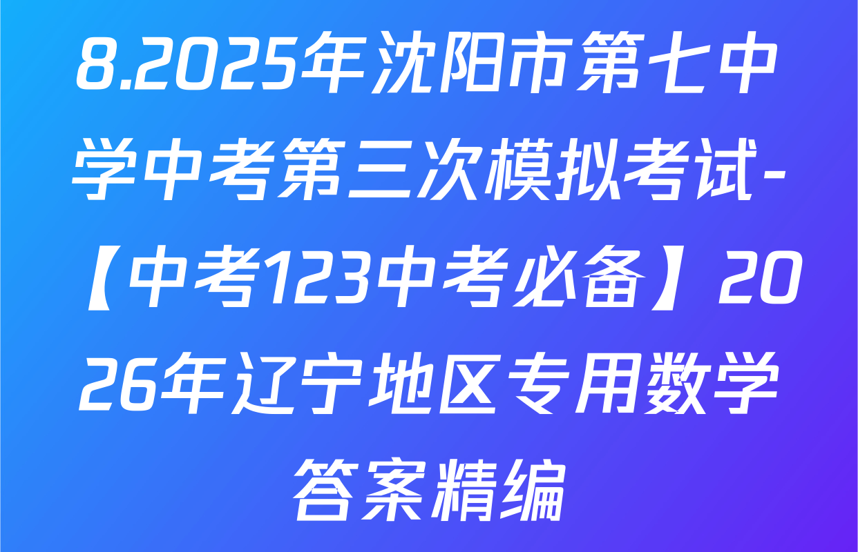 8.2025年沈阳市第七中学中考第三次模拟考试-【中考123中考必备】2026年辽宁地区专用数学答案精编