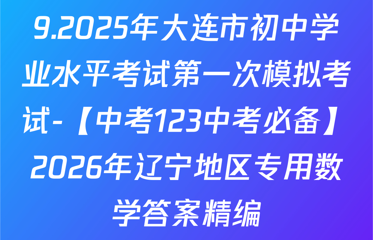9.2025年大连市初中学业水平考试第一次模拟考试-【中考123中考必备】2026年辽宁地区专用数学答案精编