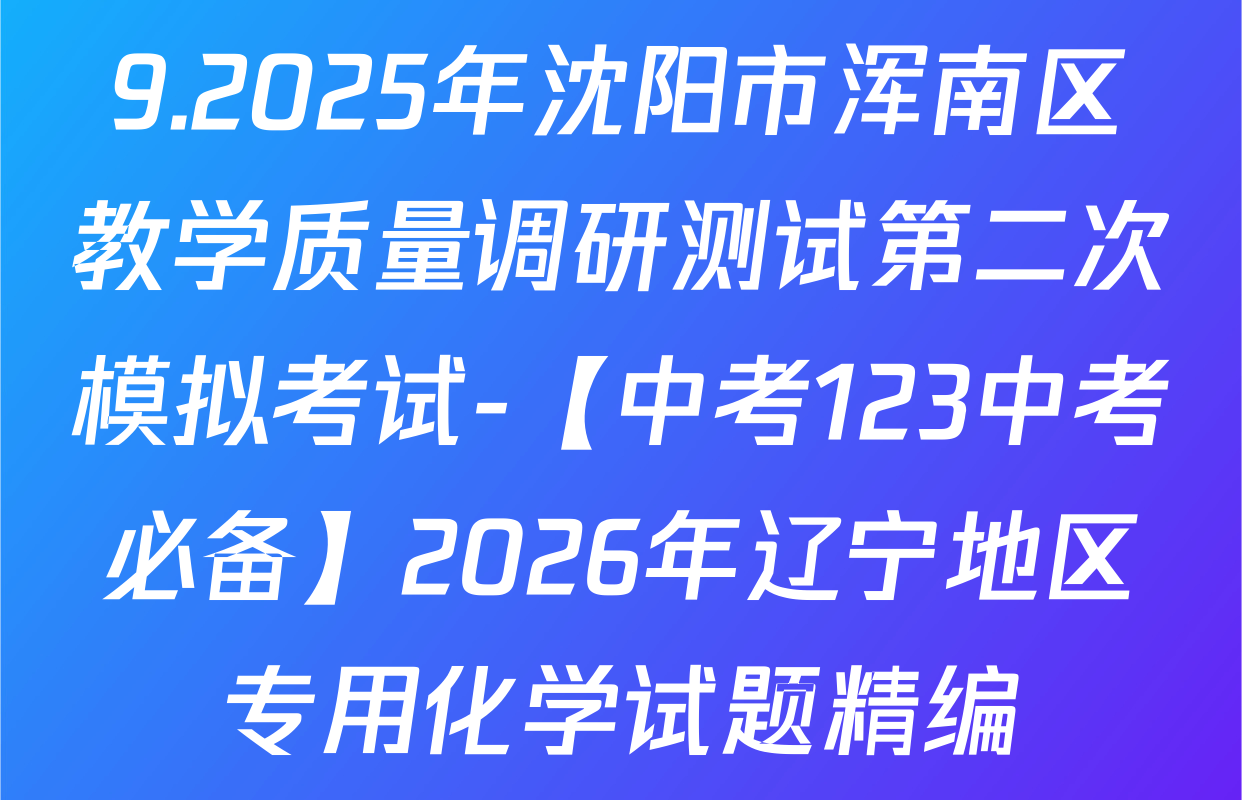 9.2025年沈阳市浑南区教学质量调研测试第二次模拟考试-【中考123中考必备】2026年辽宁地区专用化学试题精编