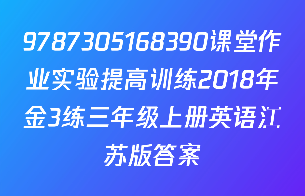 9787305168390课堂作业实验提高训练2018年金3练三年级上册英语江苏版答案