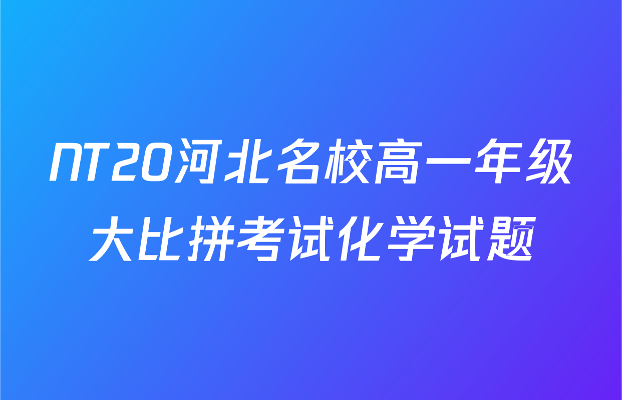 NT20河北名校高一年级大比拼考试化学试题