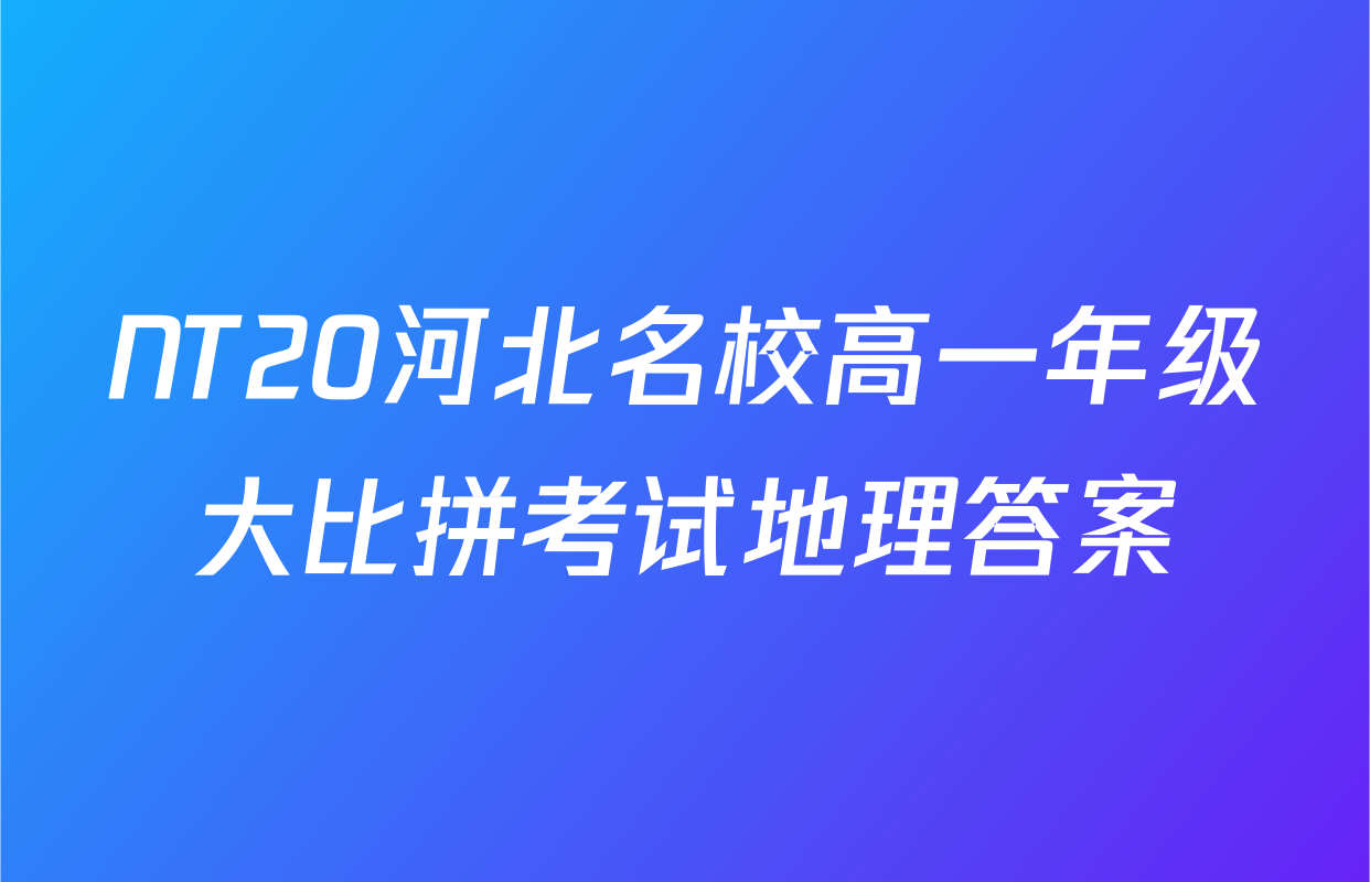 NT20河北名校高一年级大比拼考试地理答案