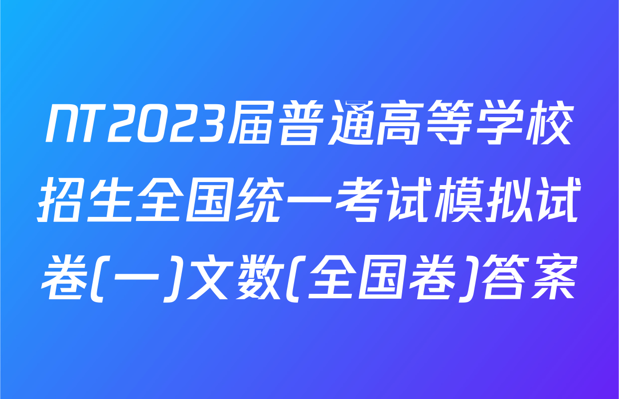 NT2023届普通高等学校招生全国统一考试模拟试卷(一)文数(全国卷)答案