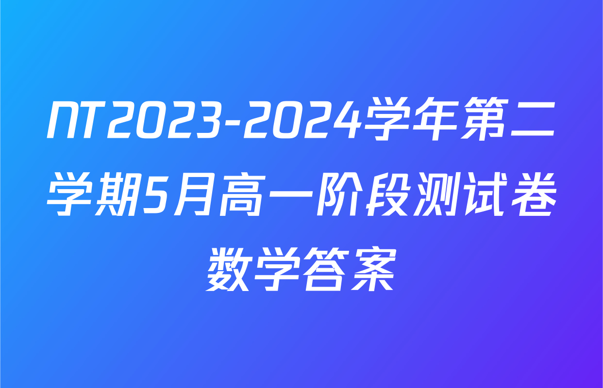 NT2023-2024学年第二学期5月高一阶段测试卷数学答案