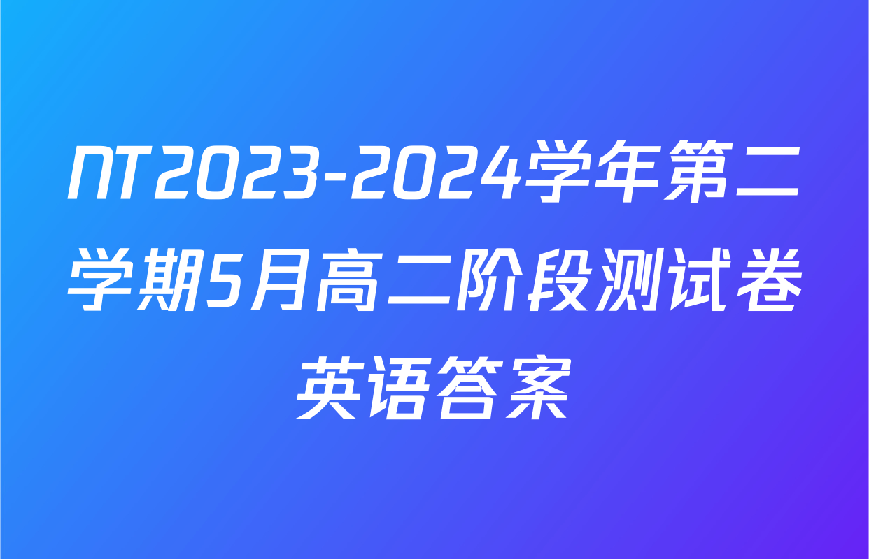 NT2023-2024学年第二学期5月高二阶段测试卷英语答案