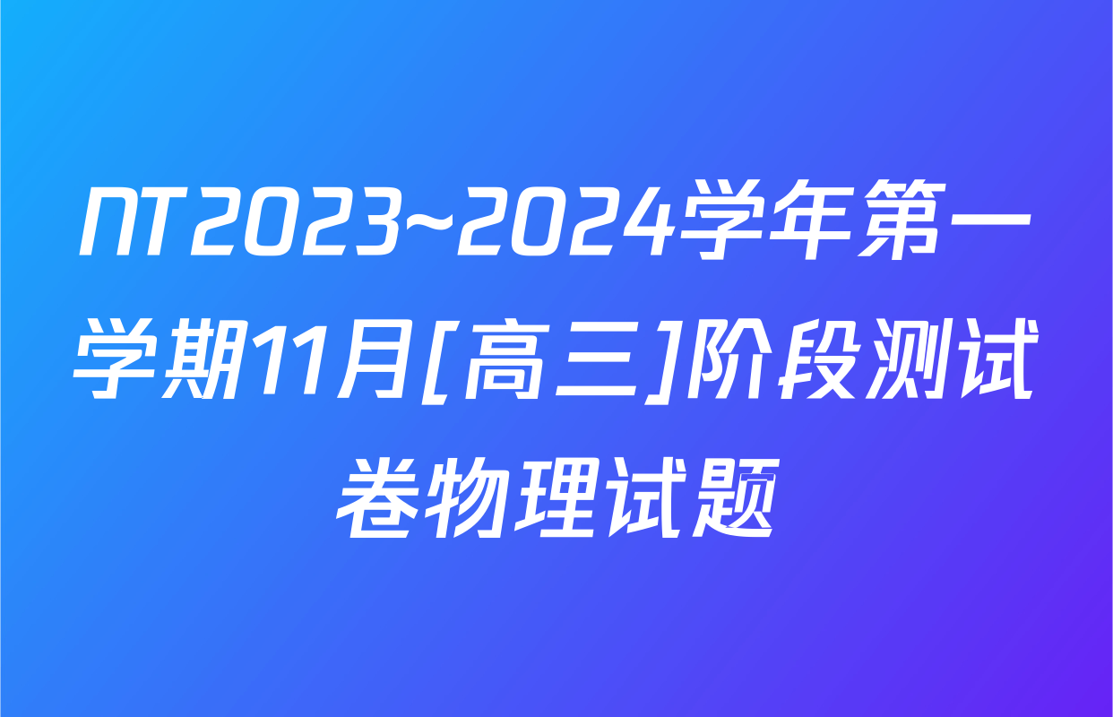 NT2023~2024学年第一学期11月[高三]阶段测试卷物理试题