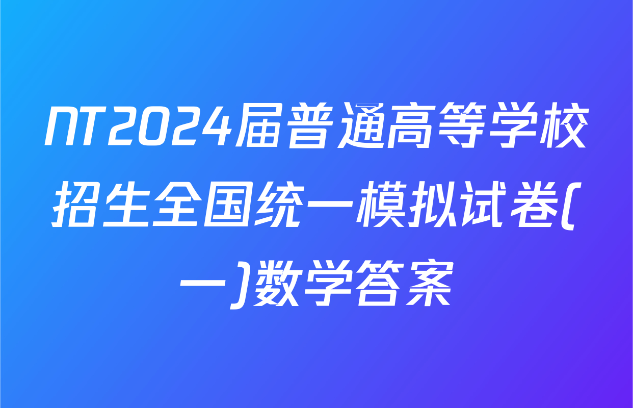 NT2024届普通高等学校招生全国统一模拟试卷(一)数学答案