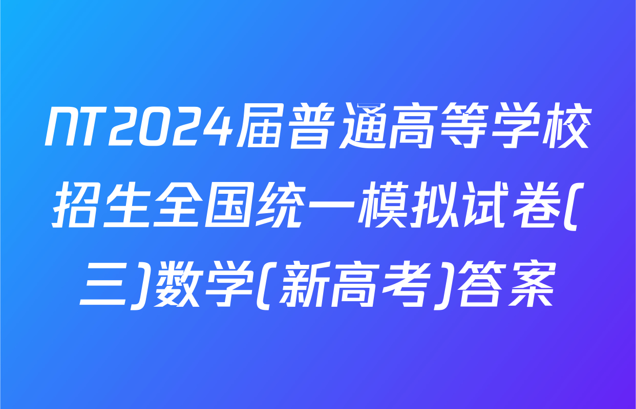 NT2024届普通高等学校招生全国统一模拟试卷(三)数学(新高考)答案