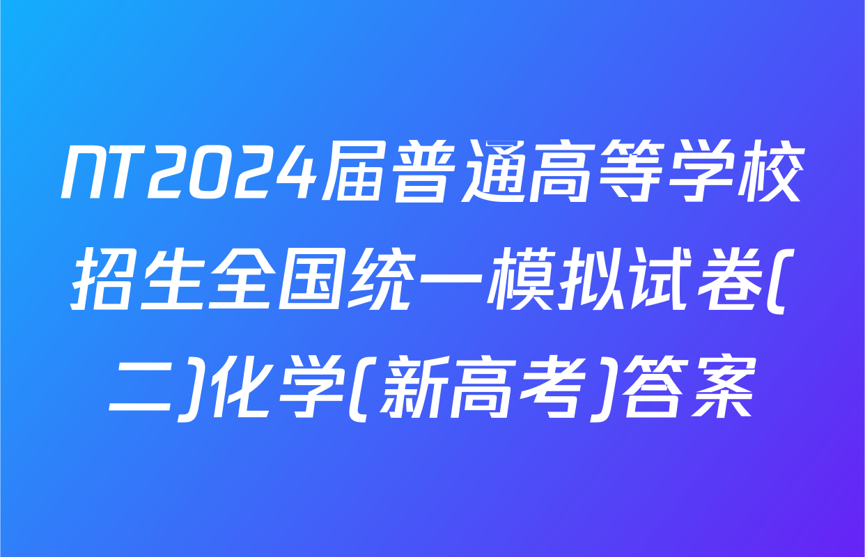 NT2024届普通高等学校招生全国统一模拟试卷(二)化学(新高考)答案