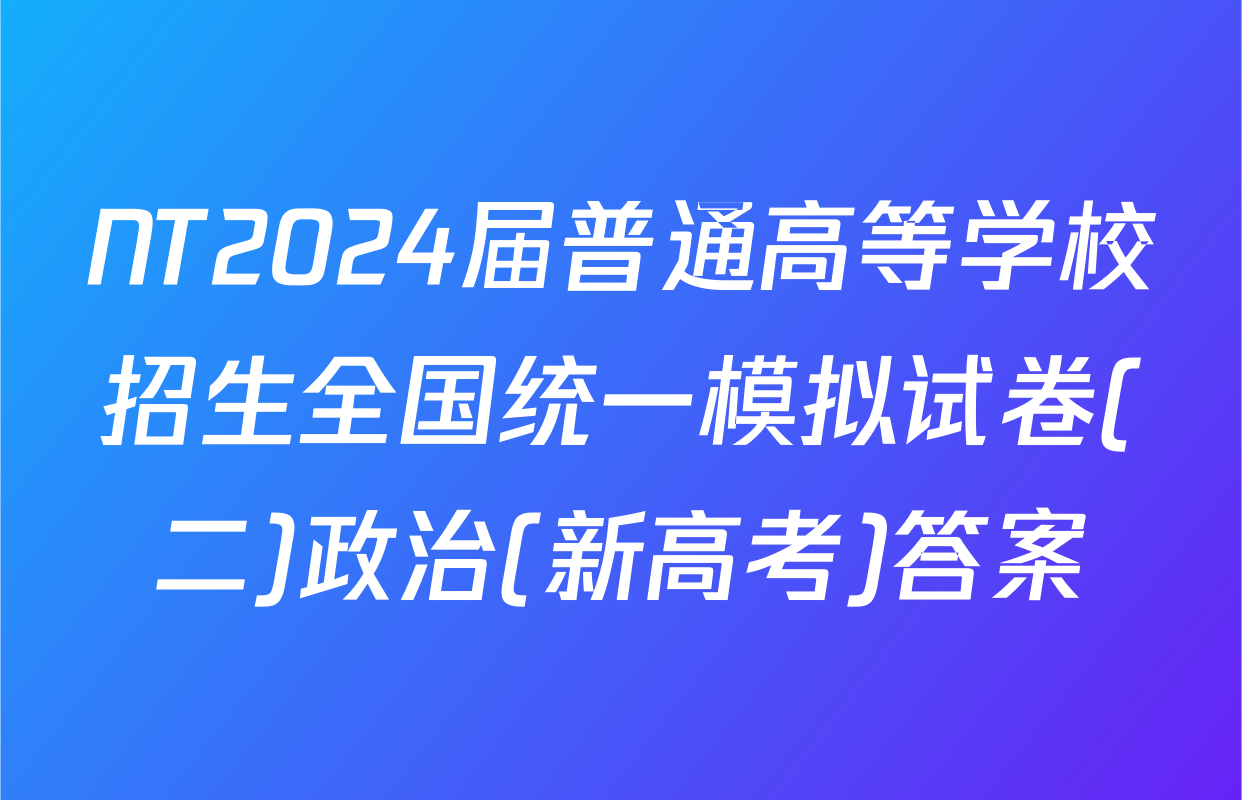 NT2024届普通高等学校招生全国统一模拟试卷(二)政治(新高考)答案
