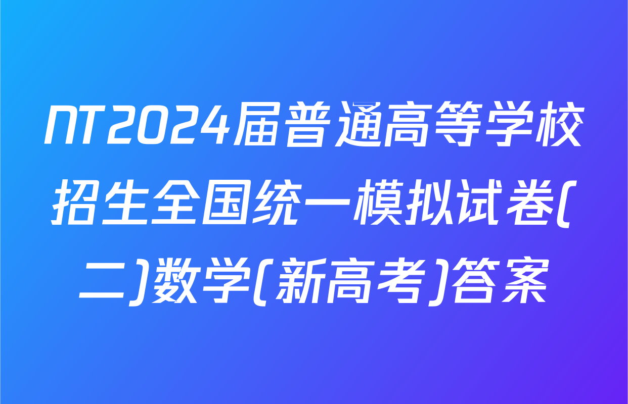 NT2024届普通高等学校招生全国统一模拟试卷(二)数学(新高考)答案