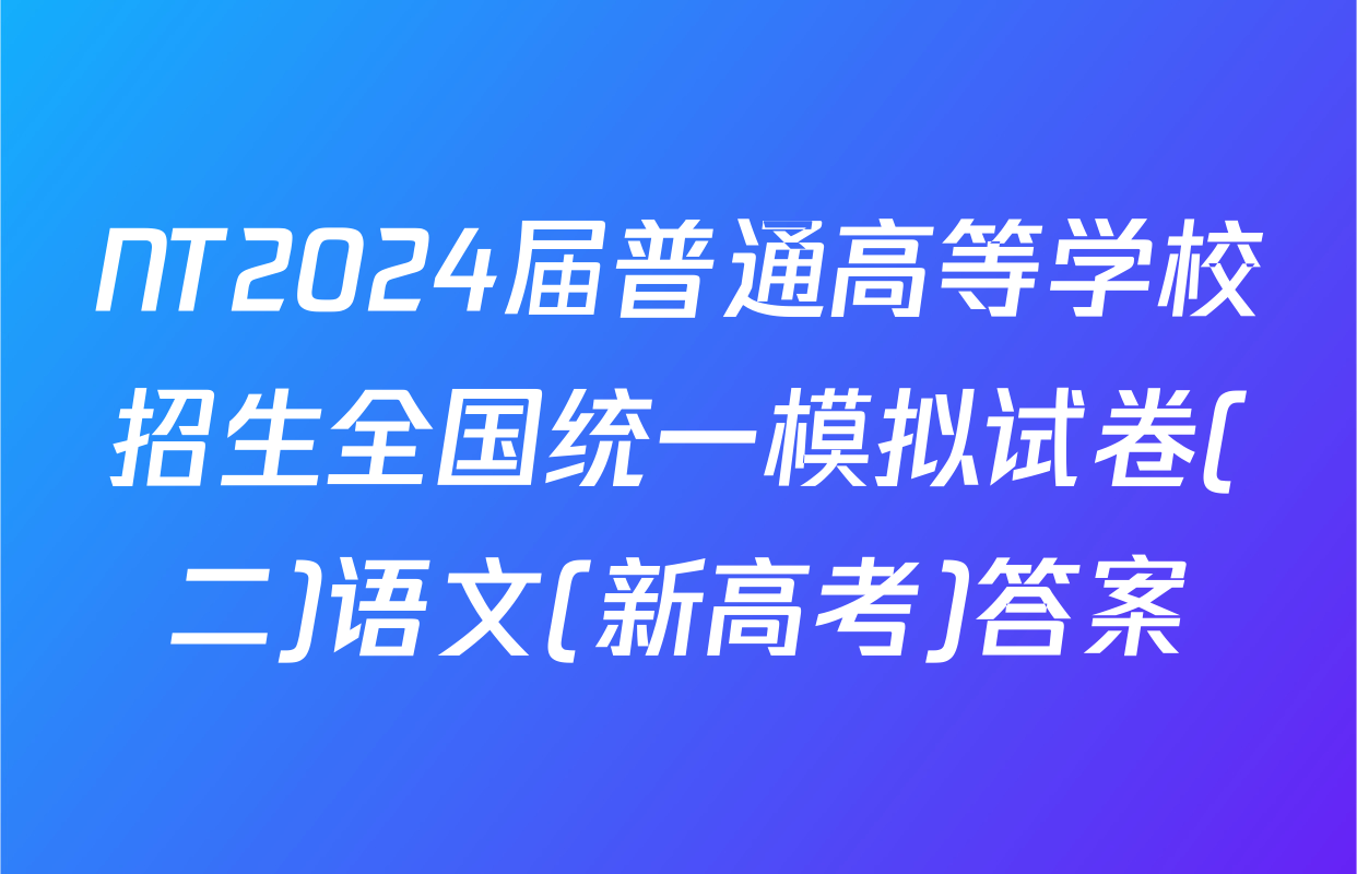 NT2024届普通高等学校招生全国统一模拟试卷(二)语文(新高考)答案