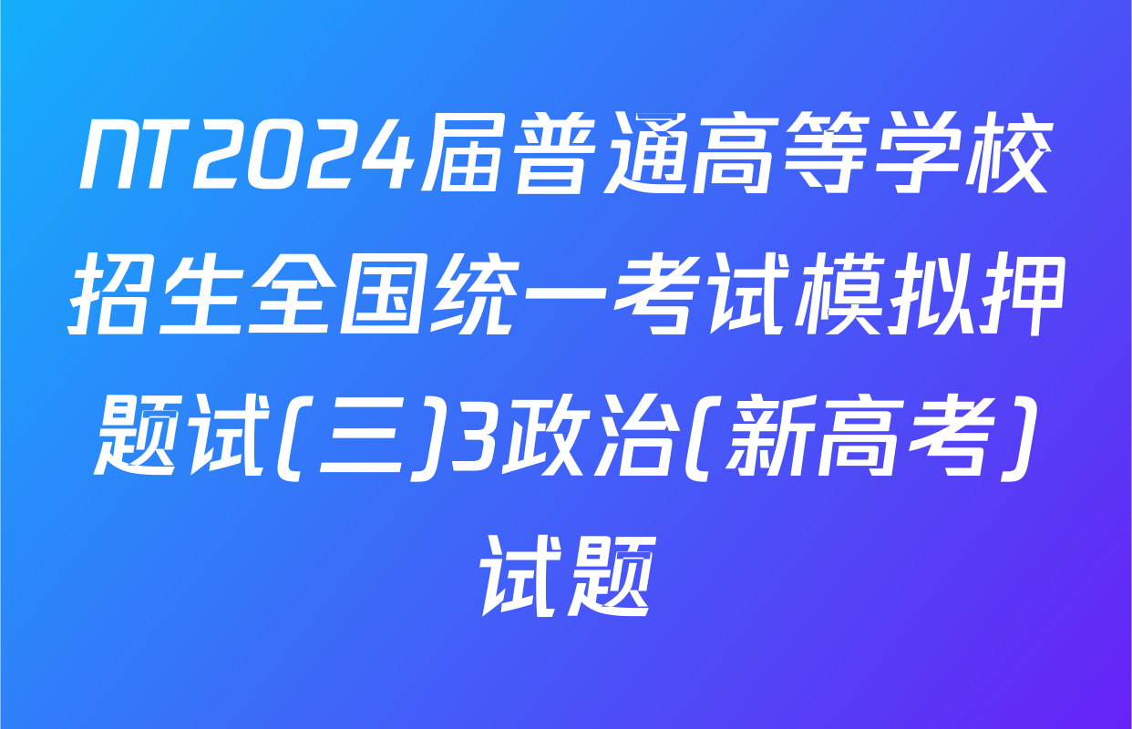 NT2024届普通高等学校招生全国统一考试模拟押题试(三)3政治(新高考)试题