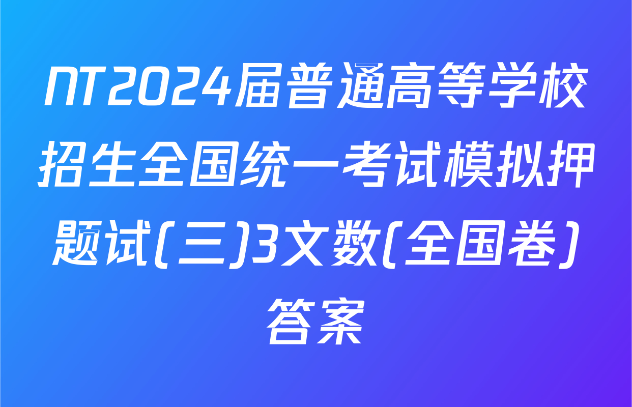 NT2024届普通高等学校招生全国统一考试模拟押题试(三)3文数(全国卷)答案