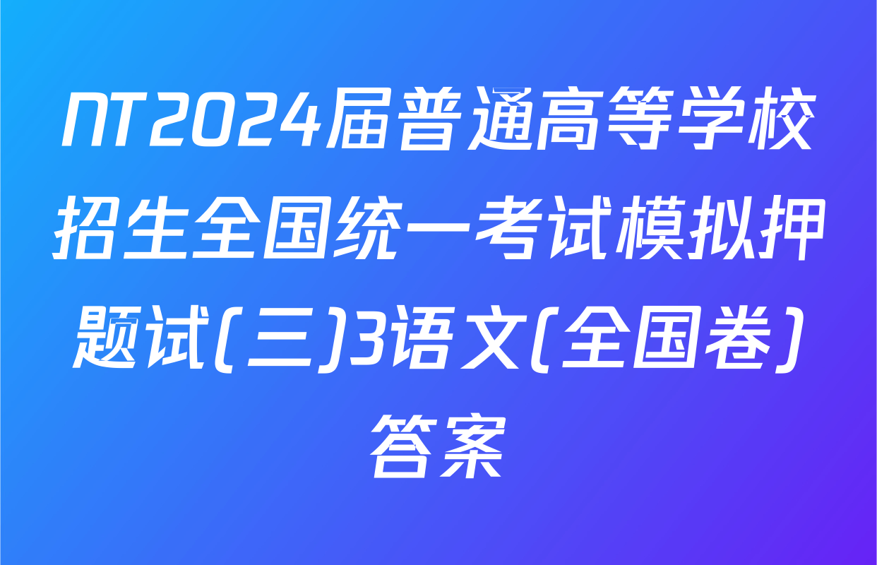 NT2024届普通高等学校招生全国统一考试模拟押题试(三)3语文(全国卷)答案