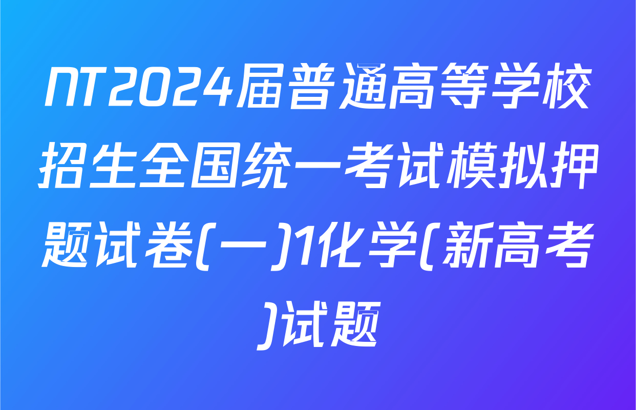 NT2024届普通高等学校招生全国统一考试模拟押题试卷(一)1化学(新高考)试题