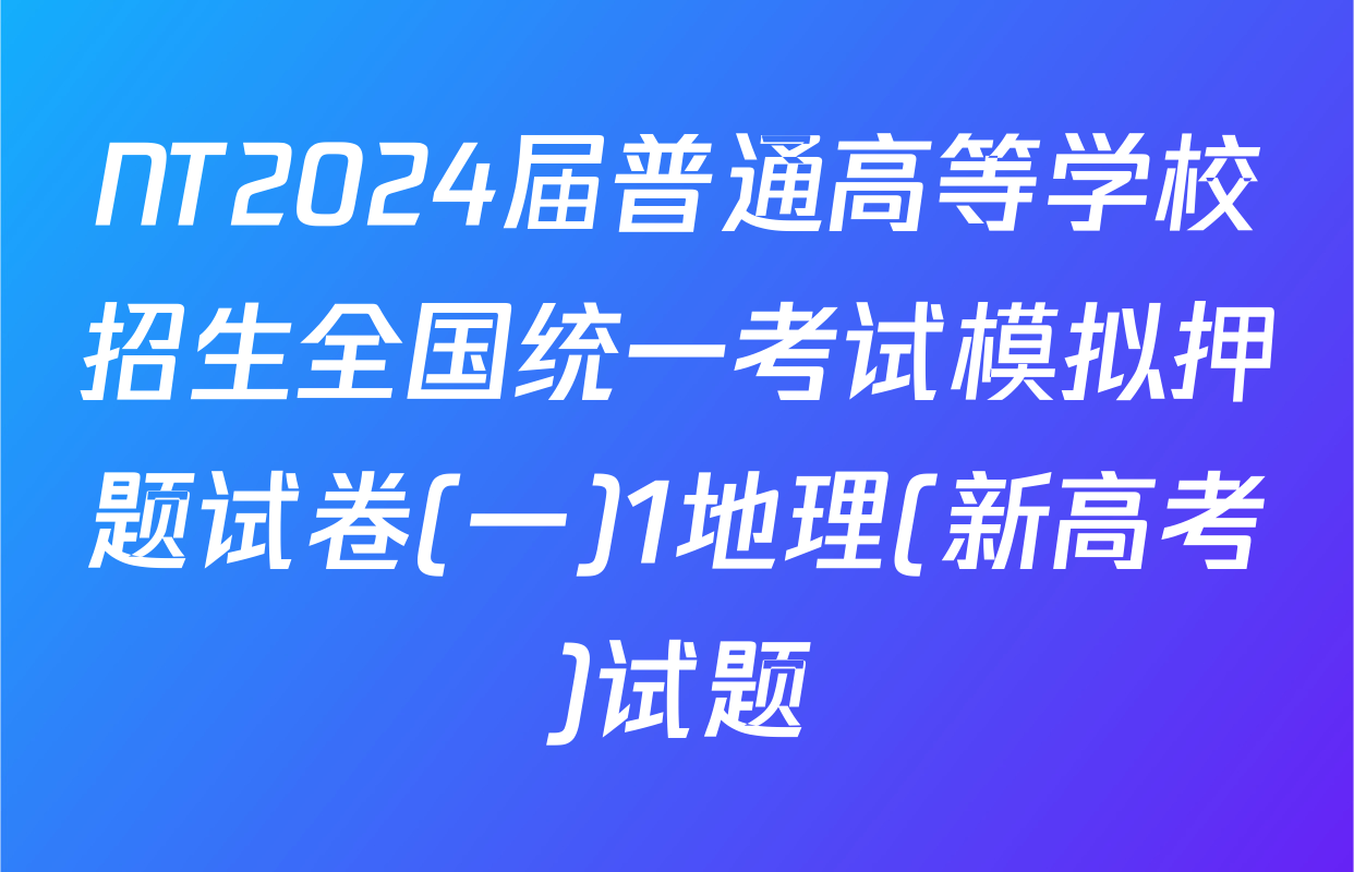 NT2024届普通高等学校招生全国统一考试模拟押题试卷(一)1地理(新高考)试题