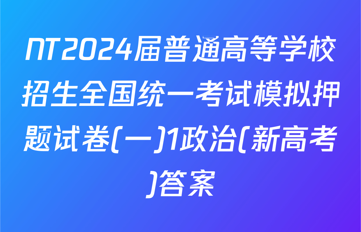 NT2024届普通高等学校招生全国统一考试模拟押题试卷(一)1政治(新高考)答案