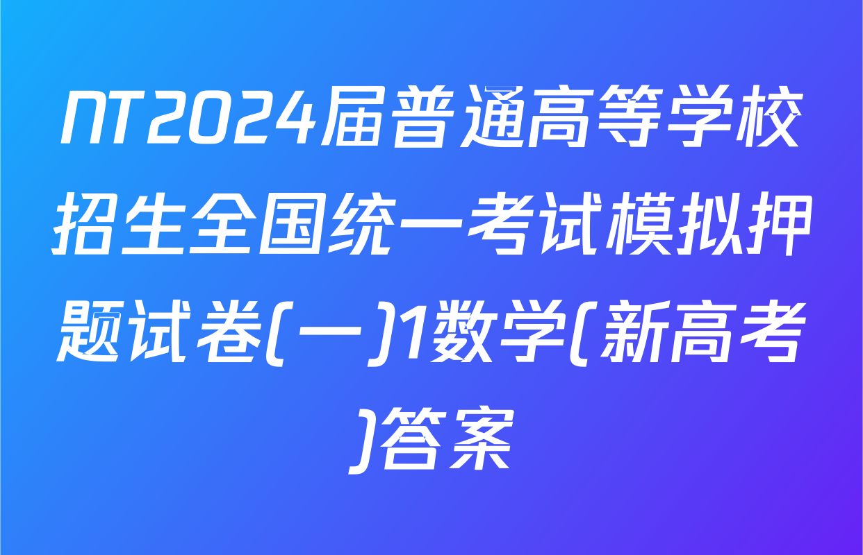 NT2024届普通高等学校招生全国统一考试模拟押题试卷(一)1数学(新高考)答案