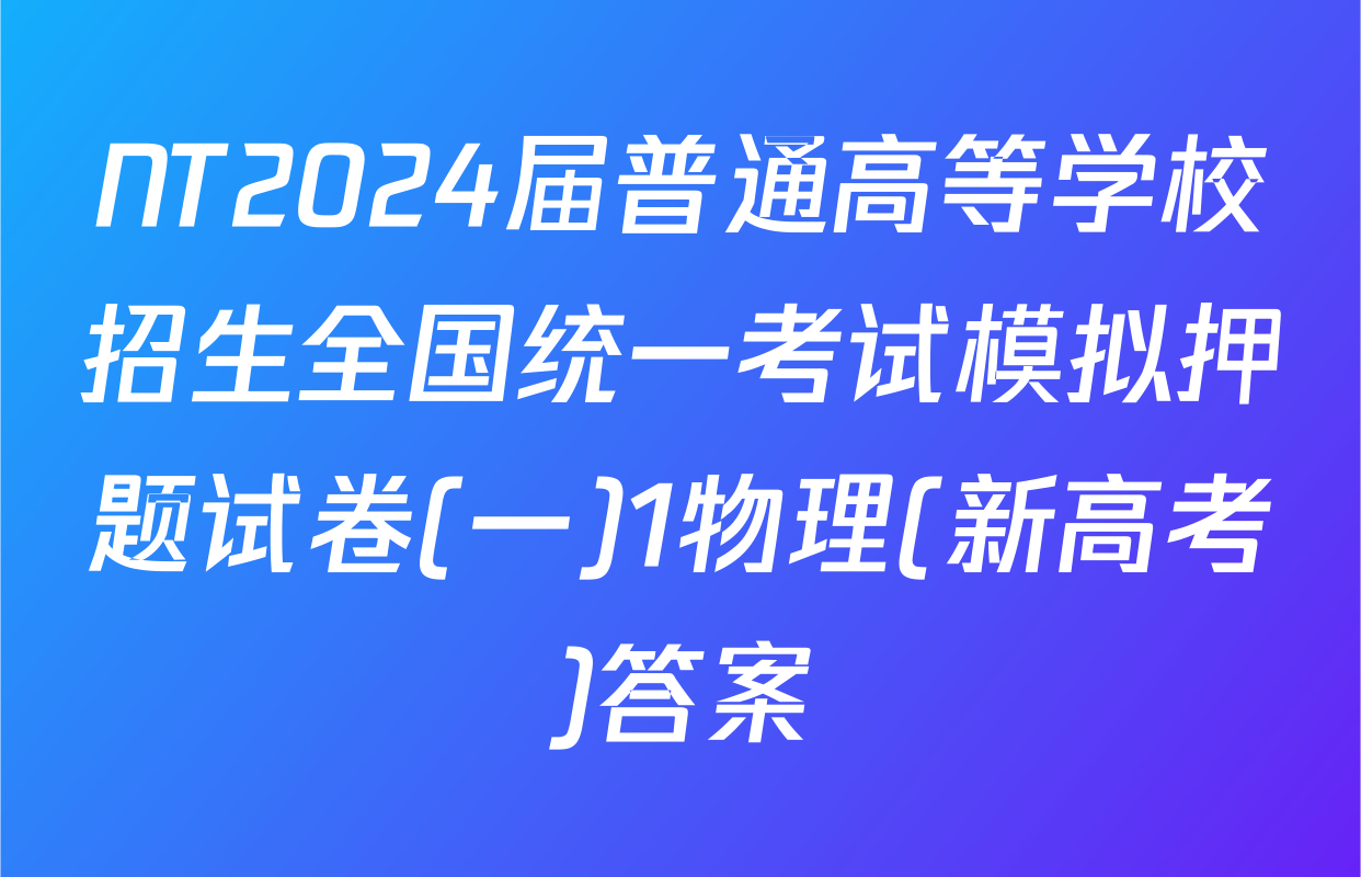 NT2024届普通高等学校招生全国统一考试模拟押题试卷(一)1物理(新高考)答案