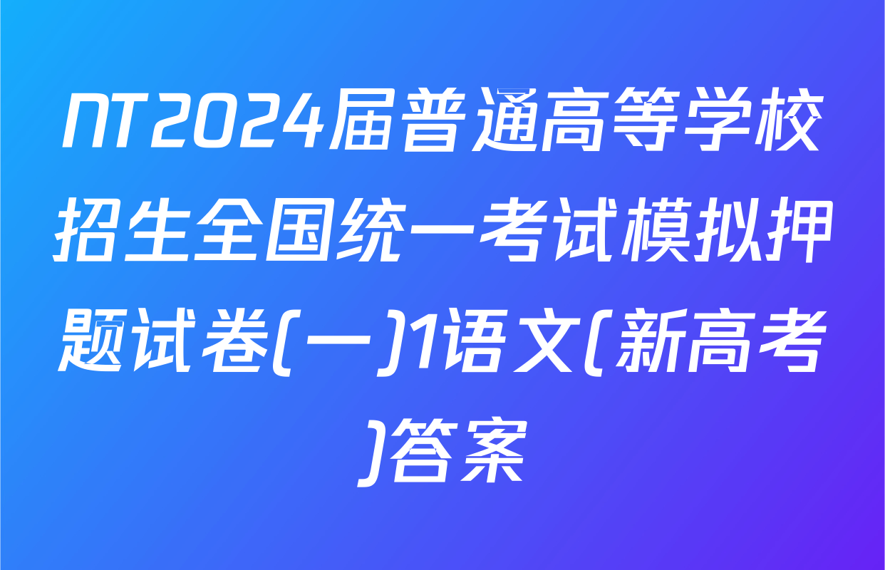 NT2024届普通高等学校招生全国统一考试模拟押题试卷(一)1语文(新高考)答案
