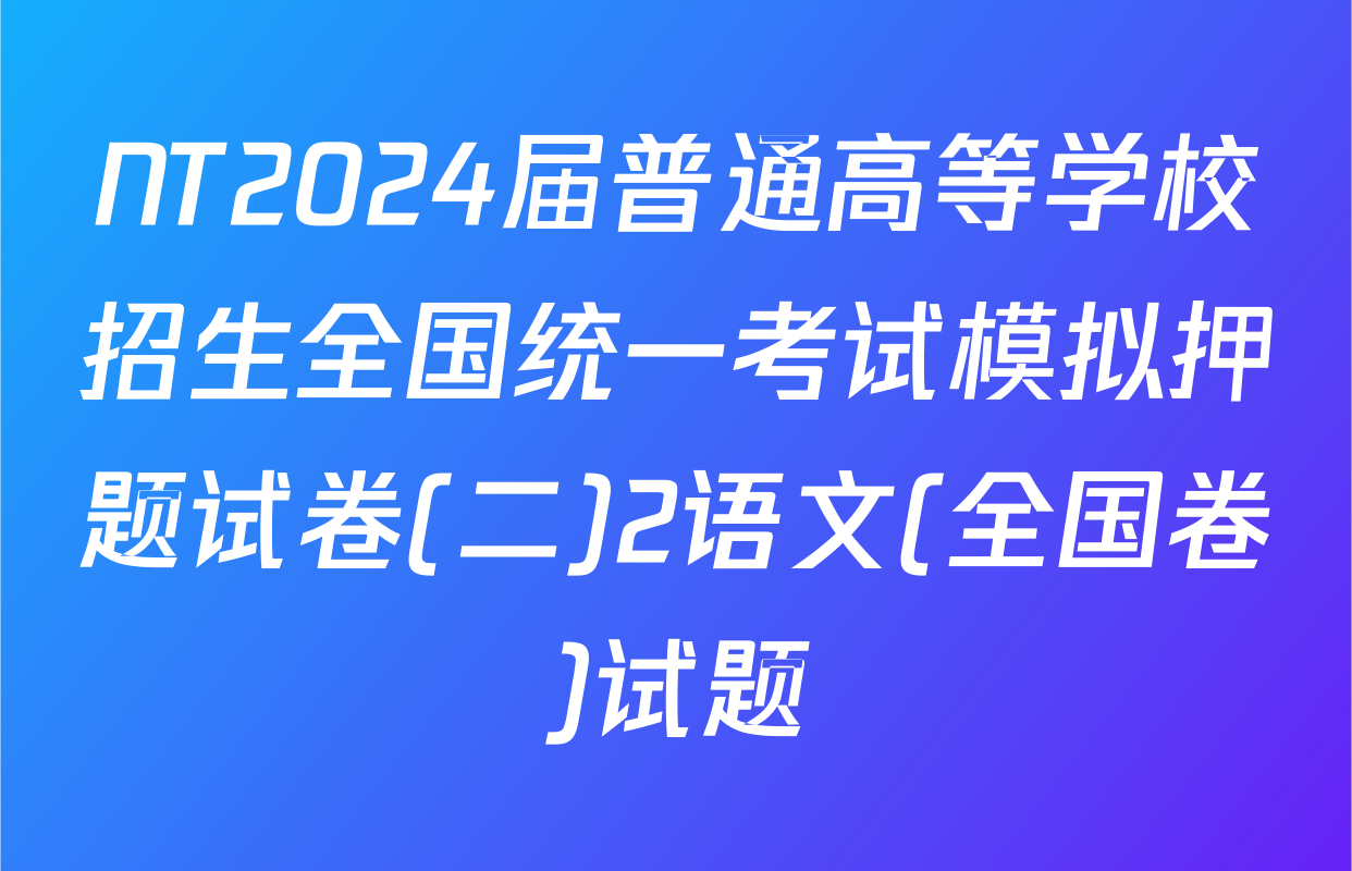 NT2024届普通高等学校招生全国统一考试模拟押题试卷(二)2语文(全国卷)试题