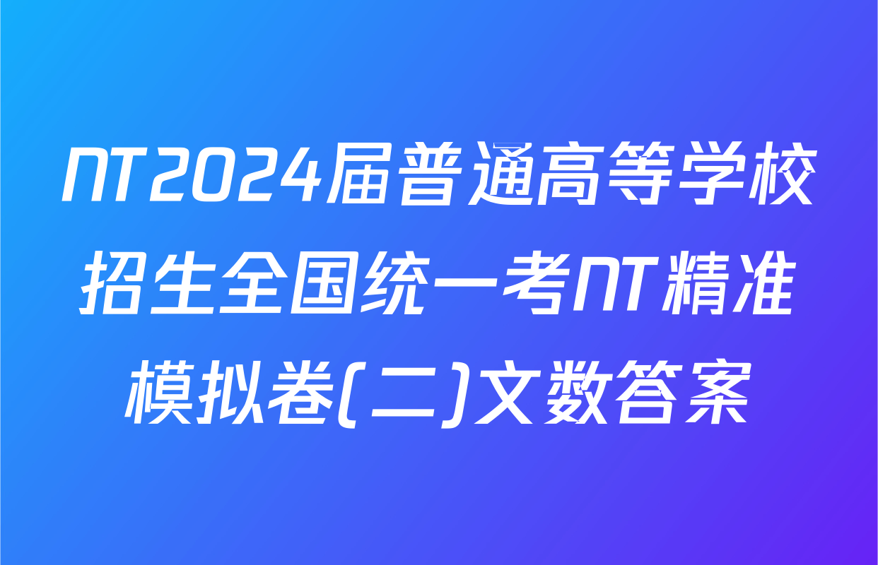 NT2024届普通高等学校招生全国统一考NT精准模拟卷(二)文数答案