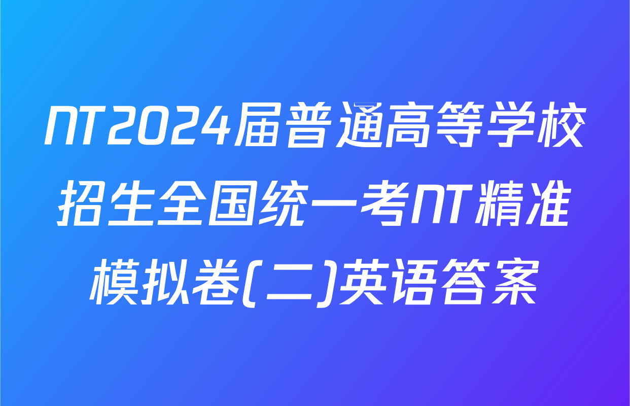 NT2024届普通高等学校招生全国统一考NT精准模拟卷(二)英语答案