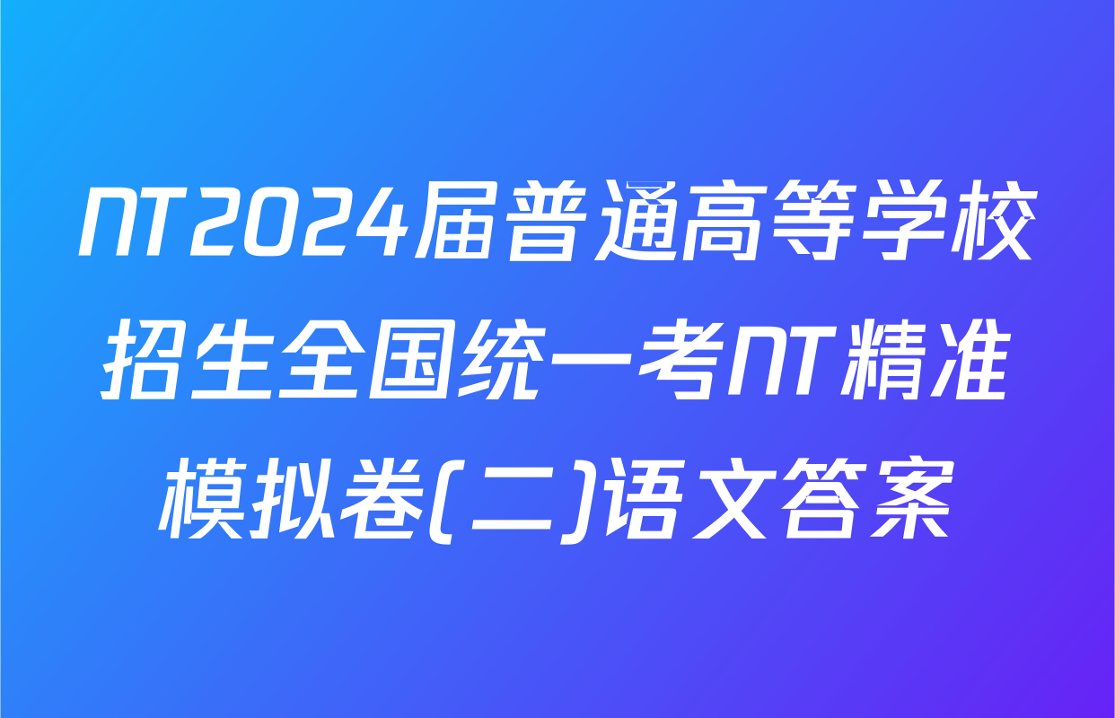NT2024届普通高等学校招生全国统一考NT精准模拟卷(二)语文答案