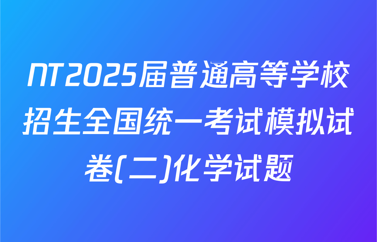 NT2025届普通高等学校招生全国统一考试模拟试卷(二)化学试题