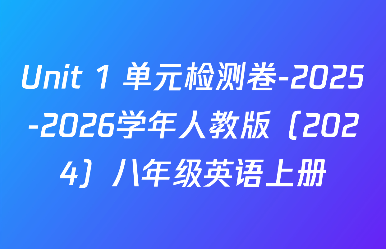 Unit 1 单元检测卷-2025-2026学年人教版（2024）八年级英语上册